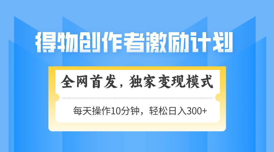 得物创作者激励，独家变现模式，轻松上手，日入3张+ 可矩阵、可放大-鸭行天下创业社