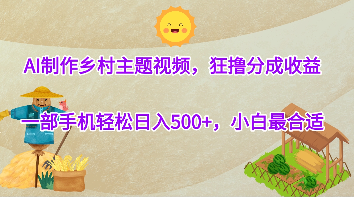 AI制作乡村主题视频，狂撸分成收益，一部手机轻松日入500+，小白最合适-鸭行天下创业社