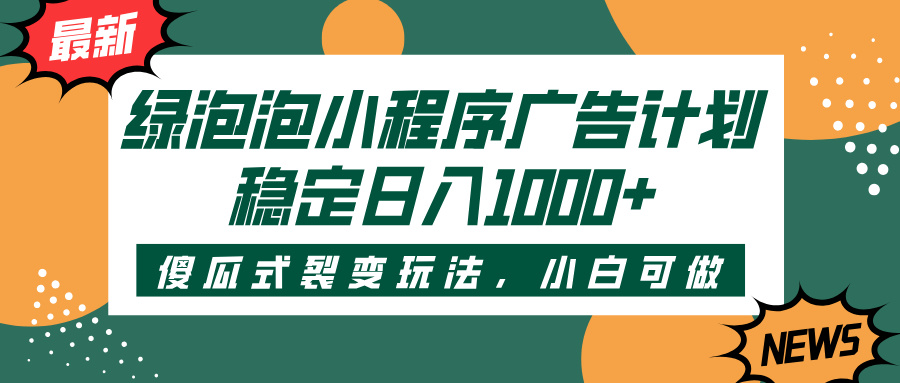绿泡泡小程序广告计划，傻瓜式裂变玩法，稳定日入1000+-鸭行天下创业社