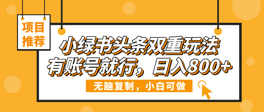 小绿书头条双重玩法，有账号就行，日入800+-鸭行天下创业社