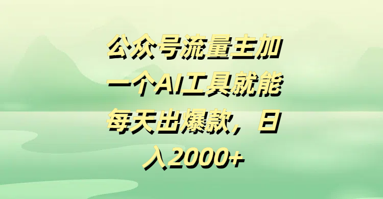 公众号流量主加一个AI工具就能每天出爆款，日入2000+-鸭行天下创业社