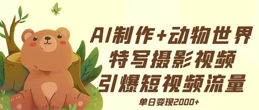 AI制作动物世界特写摄影视频+引爆短视频流量+单日变现2000+-鸭行天下创业社