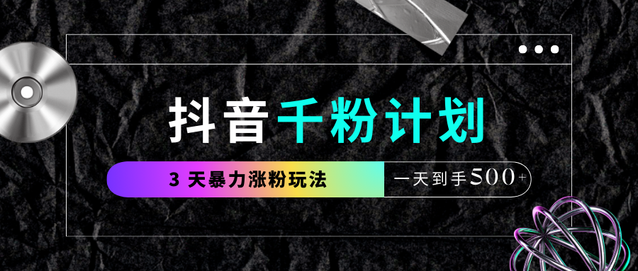 抖音千粉计划，最新玩法三天暴力涨千粉，一天到手500元+-鸭行天下创业社