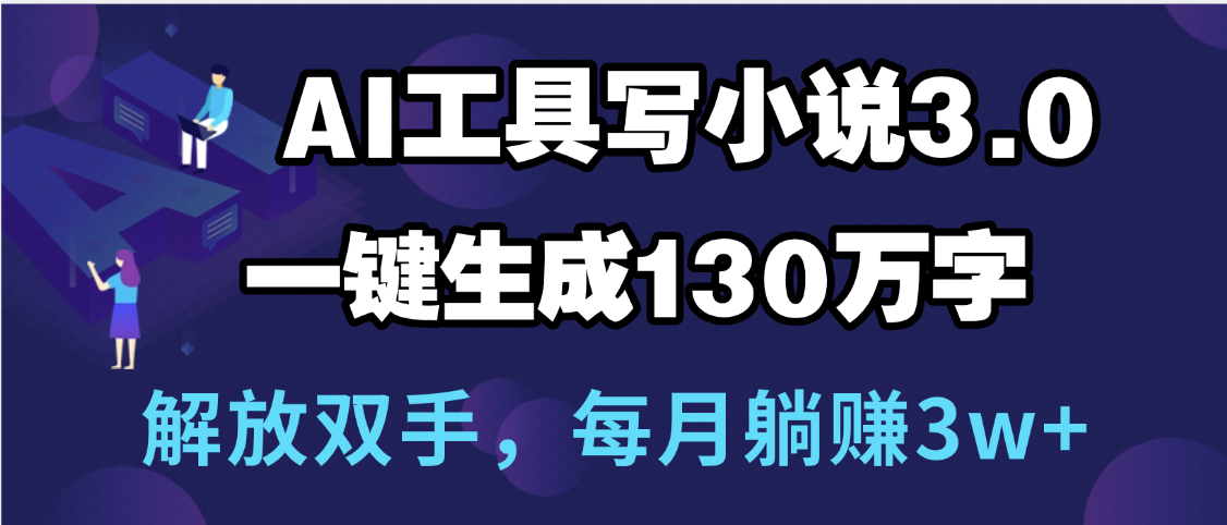 用AI工具写小说3.0，一键生成130万字，解放双手，每月躺赚3w+-鸭行天下创业社