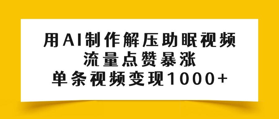 用AI制作解压助眠视频，流量点赞暴涨，单条视频变现1000+-鸭行天下创业社