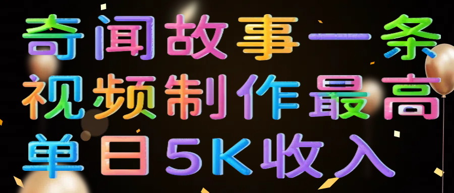 奇闻故事一条视频制作最高单日5K收入-鸭行天下创业社