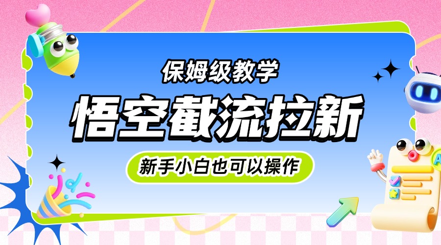 悟空截流拉新，保姆级教学，小白也可以操作-鸭行天下创业社