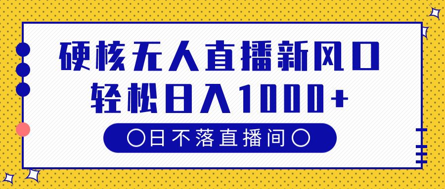 硬核无人直播新风口，日不落直播间，轻松日入1000+-鸭行天下创业社