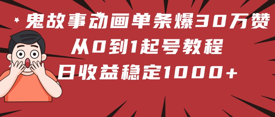 鬼故事动画单条爆30万赞！从0到1起号教程 日收益稳定1000+-鸭行天下创业社