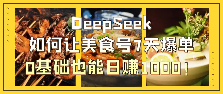 DeepSeek如何让美食号7天爆单，0基础也能日赚1000！-鸭行天下创业社