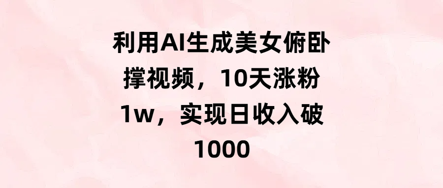 利用AI生成美女俯卧撑视频，10天涨粉1w，实现日收入破1000-鸭行天下创业社