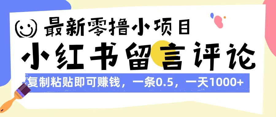 最新零撸小项目，小红书留言评论，复制粘贴即可赚钱，一条0.5，一天1000+-鸭行天下创业社