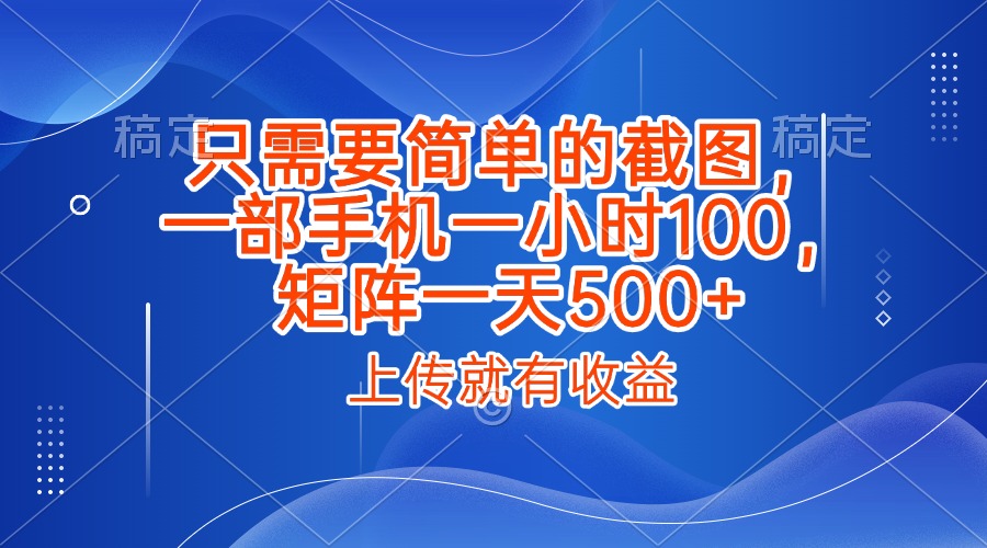 只需要简单的截图，上传就能有收益，一部手机不限地方不限时间，一小时100，矩阵放大一天500+-鸭行天下创业社