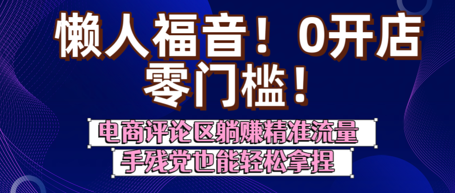 懒人福音！0开店、零门槛！电商评论区躺赚精准流量，手残党也能轻松拿捏-鸭行天下创业社
