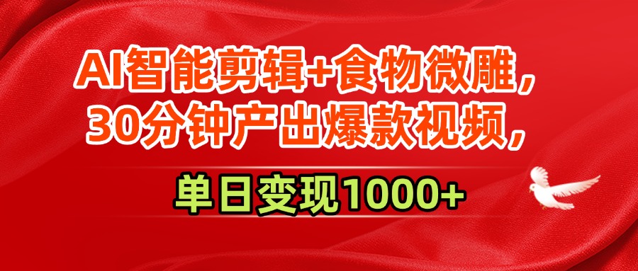 AI智能剪辑+食物微雕，30分钟产出爆款视频，单日变现1000+-鸭行天下创业社
