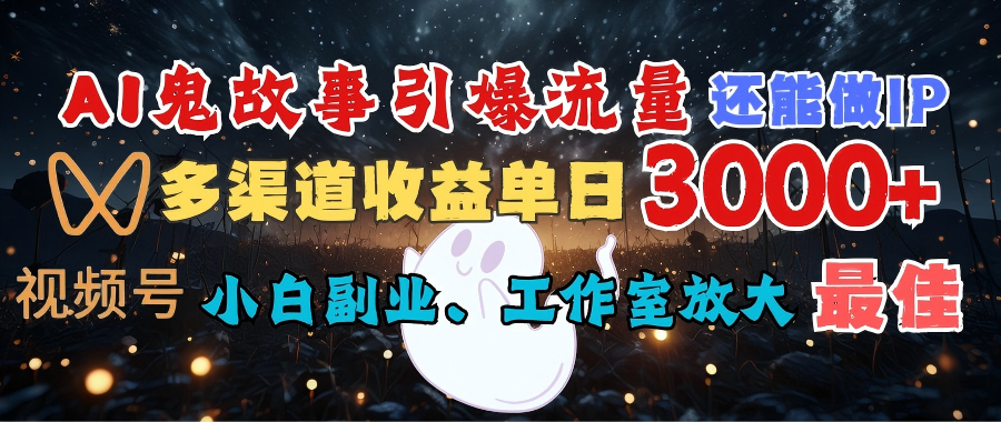 AI鬼故事引爆流量 还能做IP，视频号多渠道收益单日3000+，小白副业、工作室放大的最佳选择-鸭行天下创业社