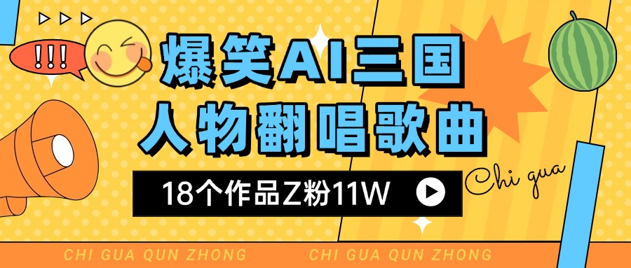 爆笑三国AI翻唱歌曲 18个作品Z粉11W 流量变现超简单-鸭行天下创业社