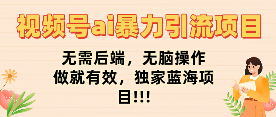 视频号ai暴力引流项目，无需后端，无脑操作，做就有效，独家蓝海项目!!!-鸭行天下创业社