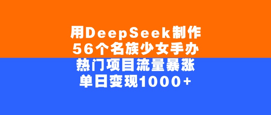 用DeepSeek制作56个名族少女手办，单日变现1000+，热门项目流量暴涨-鸭行天下创业社