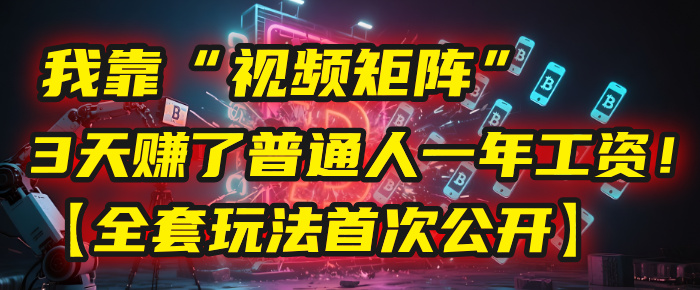 我靠“视频矩阵”，3天赚了普通人一年工资！【全套玩法首次公开】-鸭行天下创业社