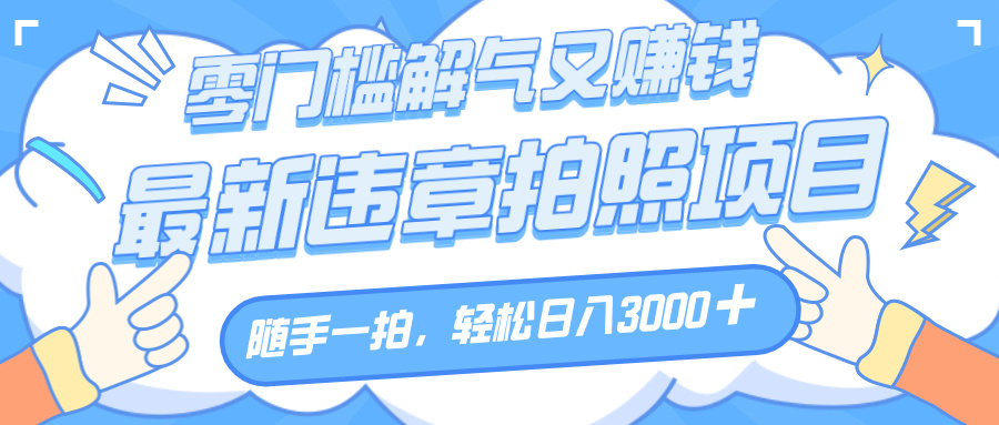 解气又赚钱的项目，随手一拍，轻松收入3000+，最新违章拍照赚钱-鸭行天下创业社