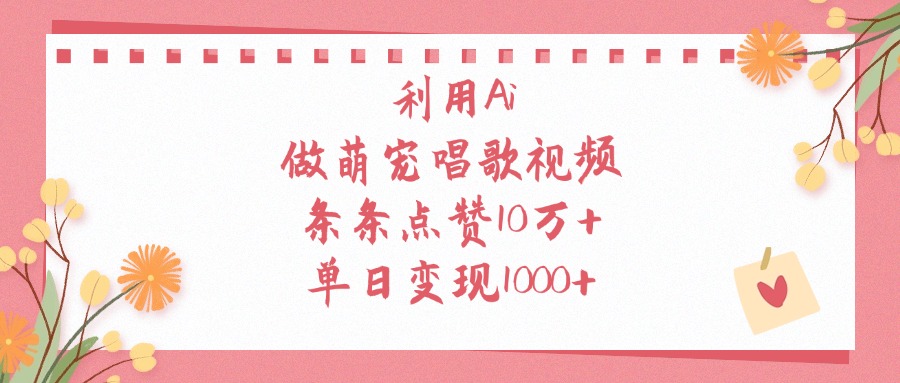 利用Ai做萌宠唱歌视频，单日变现1000+，条条点赞10万+-鸭行天下创业社
