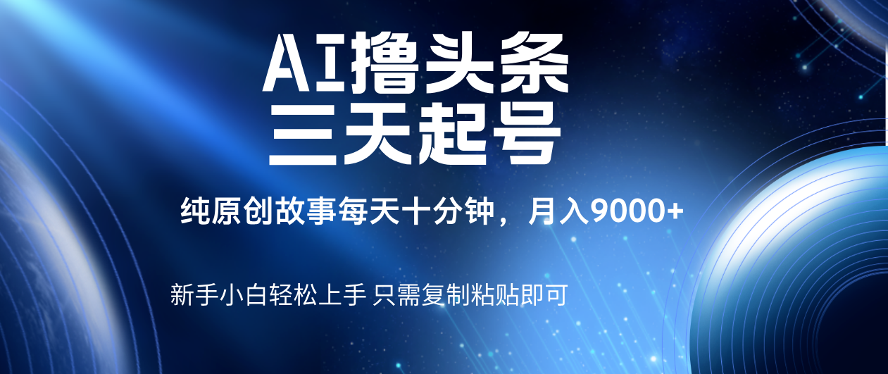 AI撸头条三天起号，纯原创情感故事，每天10分钟月入9000＋-鸭行天下创业社
