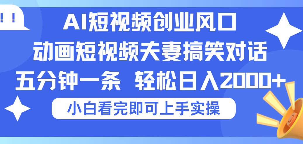 2025Ai短视频创业风口！夫妻搞笑对话，动画短视频五分钟做一条，可矩阵操作，轻松日入 2000+-鸭行天下创业社