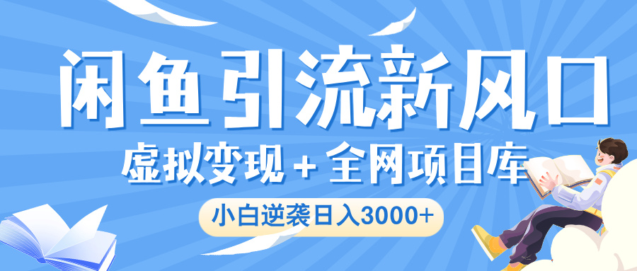 闲鱼引流新风口，虚拟变现＋全网项目库，小白逆袭日入 3000+-鸭行天下创业社