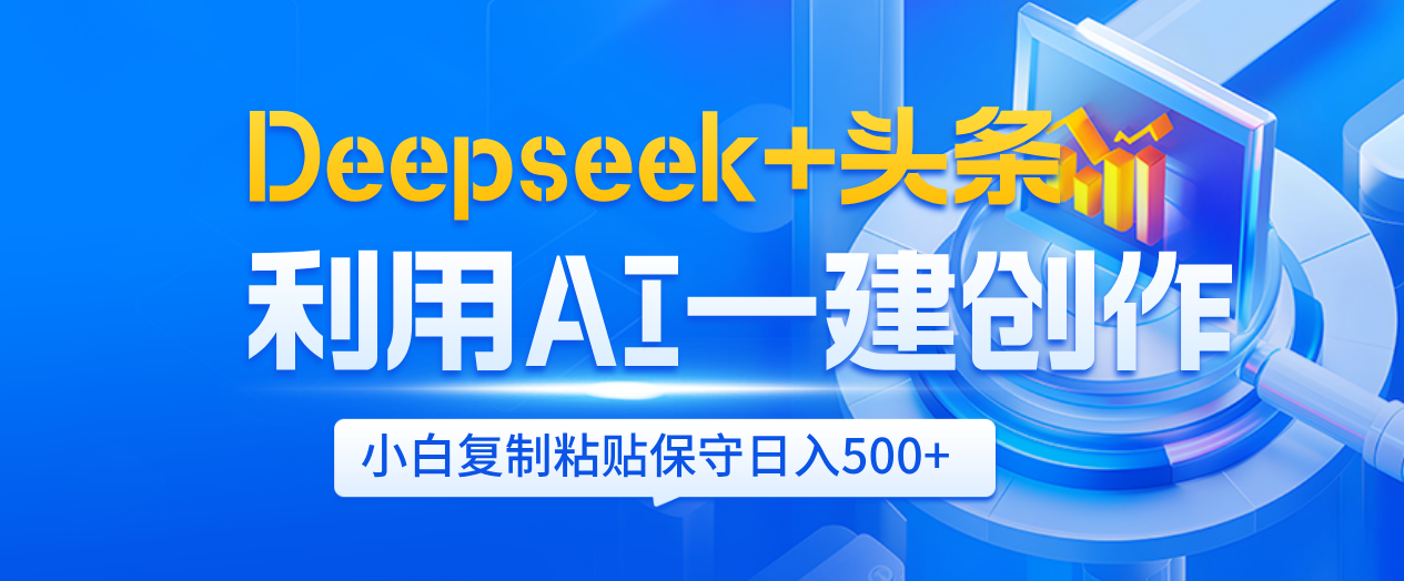 Deepseek+头条   利用AI辅助一键创作文章，小白轻松上手，只需复制粘贴保守日入500+-鸭行天下创业社