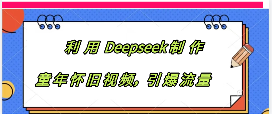利用 Deepseek制 作童年怀旧视频，引爆流量-鸭行天下创业社