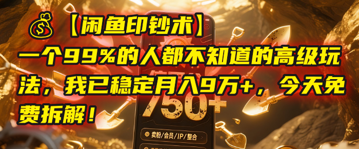 【闲鱼印钞术】一个99%的人都不知道的高级玩法，我已稳定月入9万+，今天免费拆解！-鸭行天下创业社
