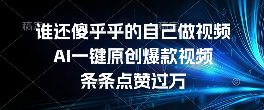 谁还傻乎乎的自己做视频？AI一键原创爆款视频，条条点赞过万-鸭行天下创业社