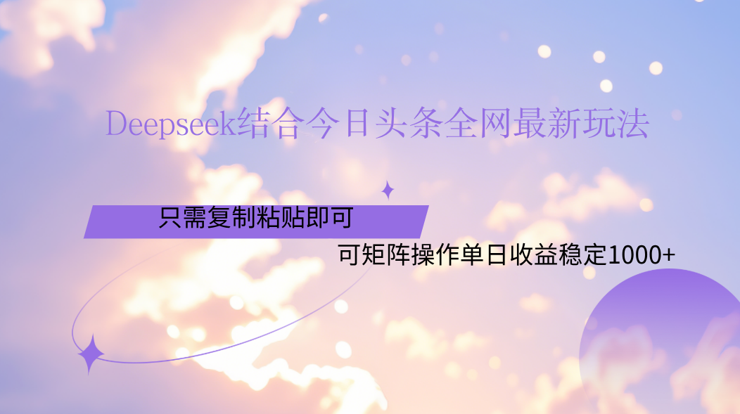Deepseek结合今日头条全网最新玩法，只需复制粘贴，小白轻松上手单日稳定1000+-鸭行天下创业社