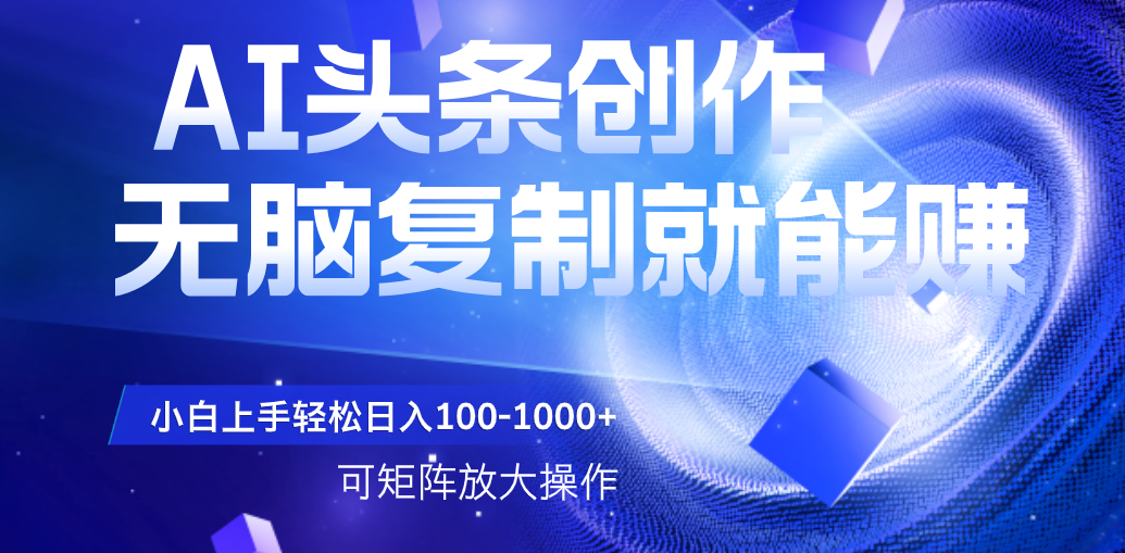 AI头条文章创作，无脑复制粘贴就能赚，小白轻松上手稳定日入100-1000+   可矩阵操作-鸭行天下创业社