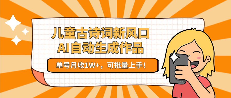 亲测儿童古诗词新风口！AI自动生成作品，单号月收1W+，可批量上手！-鸭行天下创业社