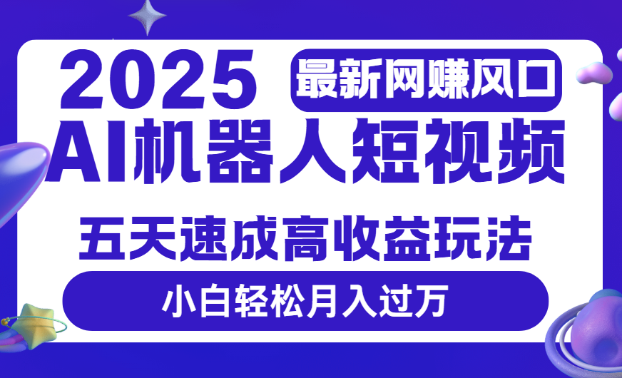 2025最新网赚变现风口，Ai 机器人短视频，五天速成高收益玩法，小白轻松月入过万-鸭行天下创业社