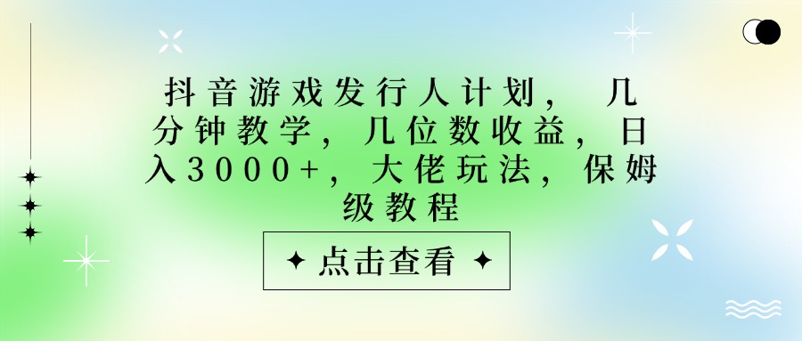 抖音游戏发行人计划，大佬玩法，保姆级教程， 几分钟教学，几位数收益，日入3000+-鸭行天下创业社
