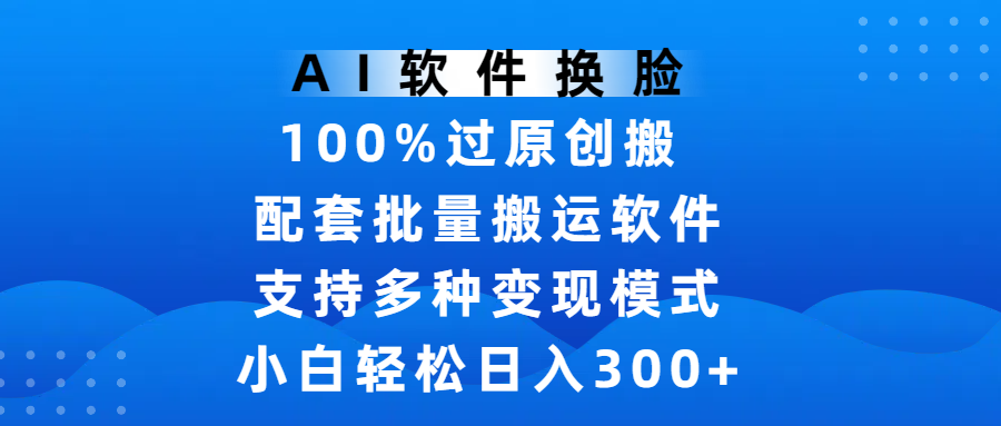 AI软件换脸，100%过原创，搬运涨粉必备，项目配套批量搬运软件及多种变现模式，小白轻松日入300+-鸭行天下创业社