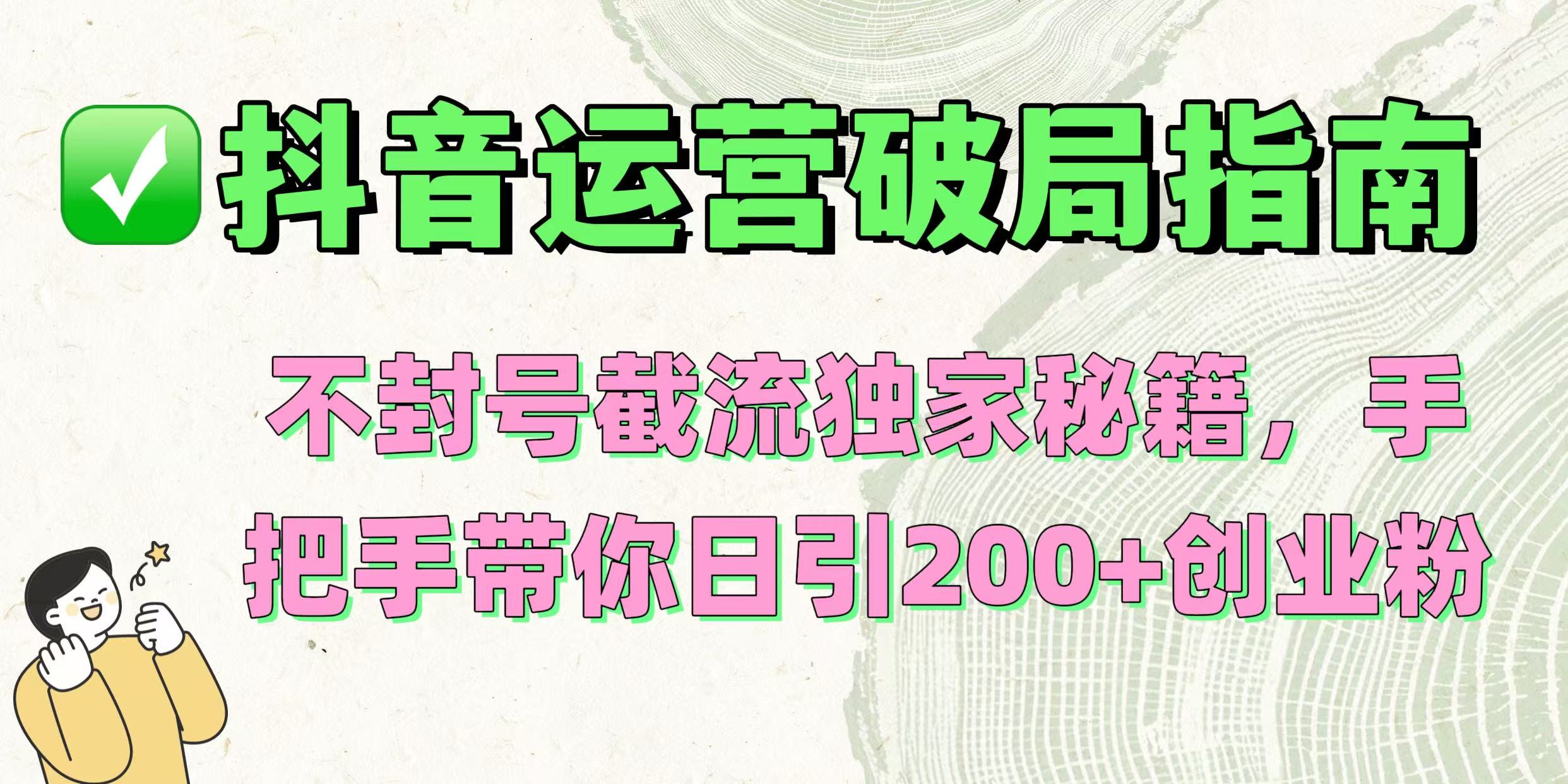 抖音运营破局指南！不封号截流独家秘籍，手把手带你日引200+创业粉-鸭行天下创业社