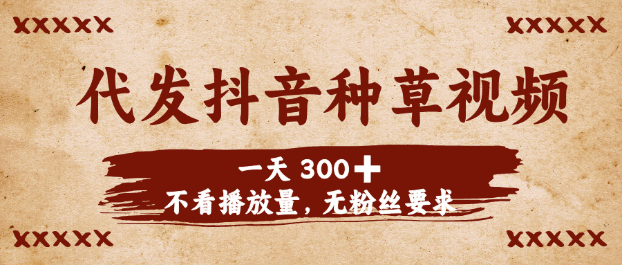 代发抖音种草视频，一天300➕，不看播放量，无粉丝要求-鸭行天下创业社