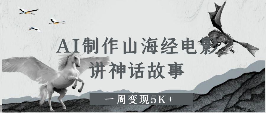 AI制作山海经电影，讲神话故事，一周变现5K+-鸭行天下创业社