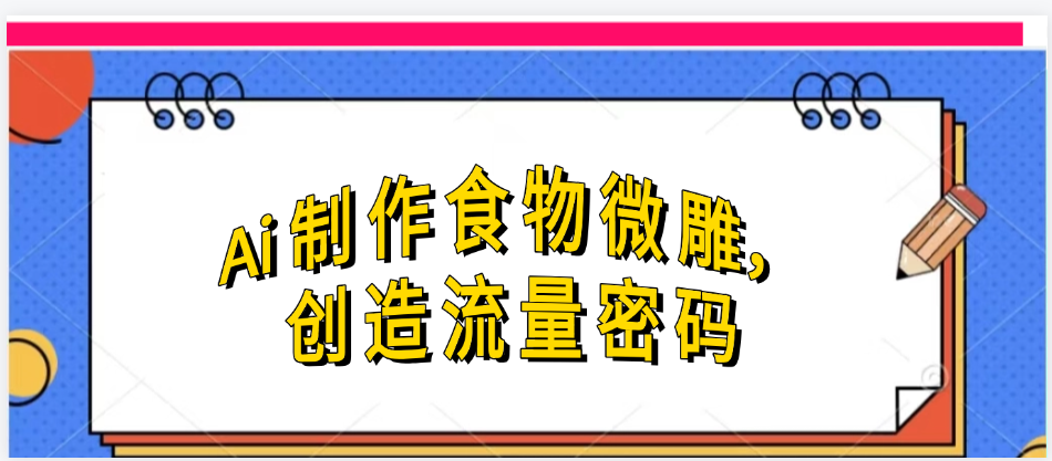 Ai制作食物微雕，创造流量密码，实现日入几张-鸭行天下创业社
