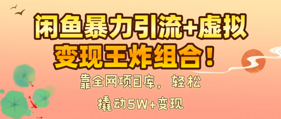 闲鱼暴力引流+虚拟变现王炸组合！靠全网项目库，轻松撬动5W+变现-鸭行天下创业社
