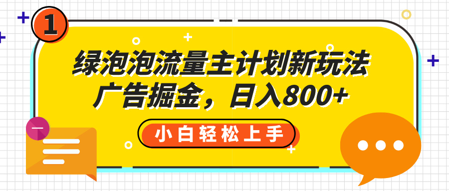 绿泡泡流量主计划新玩法，广告掘金，日入800+-鸭行天下创业社