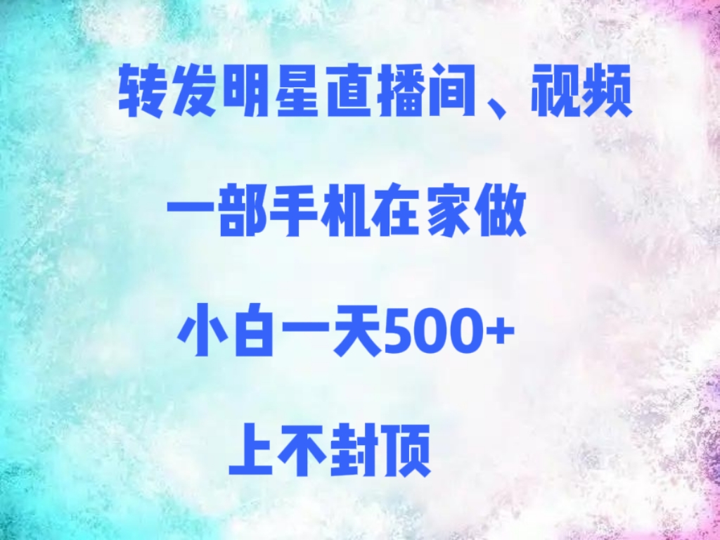 转发明星直播间、视频，一部手机在家做，小白一天500+，上不封顶-鸭行天下创业社