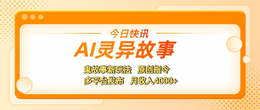 AI灵异故事，鬼故事新玩法，原创指令，多平台发布，月收入4000+-鸭行天下创业社