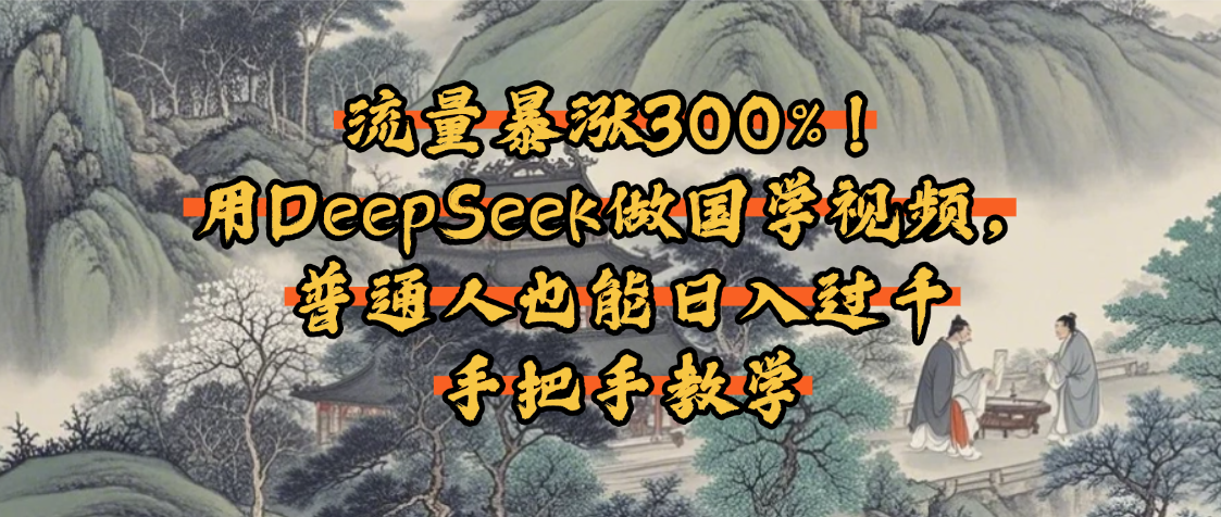 流量暴涨300%！用DeepSeek做国学视频，普通人也能日入过千-鸭行天下创业社
