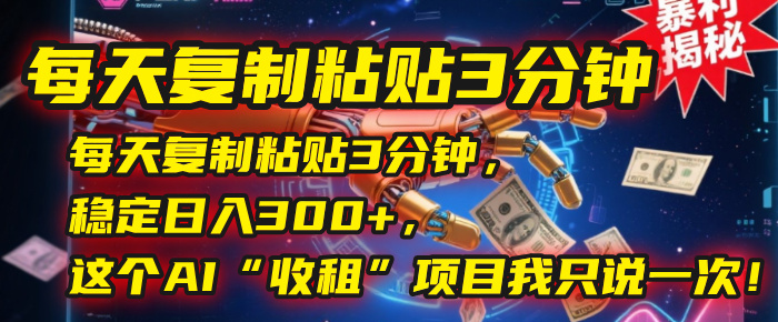 每天复制粘贴3分钟，稳定日入300+，这个AI“收租”项目我只说一次！-鸭行天下创业社