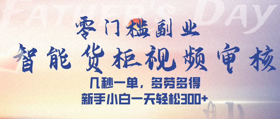 智能货柜视频审核，几秒一单，多劳多得，新手小白一天轻松 300➕-鸭行天下创业社